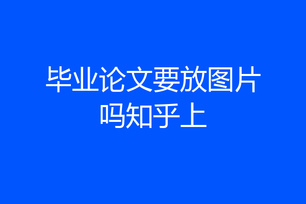 毕业论文要放图片吗知乎上