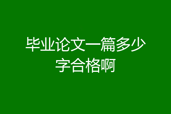 毕业论文一篇多少字合格啊