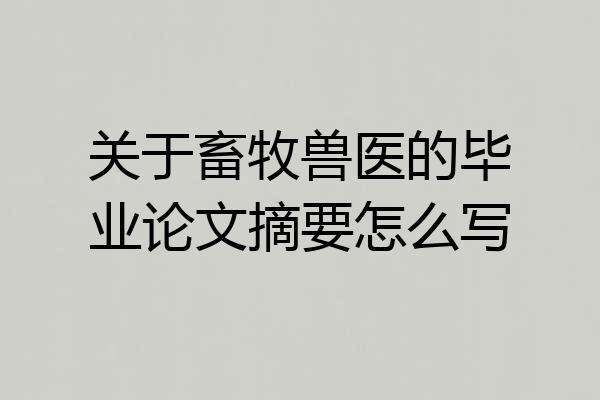 关于畜牧兽医的毕业论文摘要怎么写