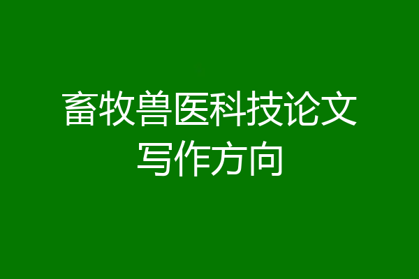 畜牧兽医科技论文写作方向