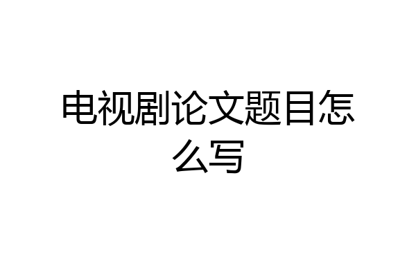 电视剧论文题目怎么写