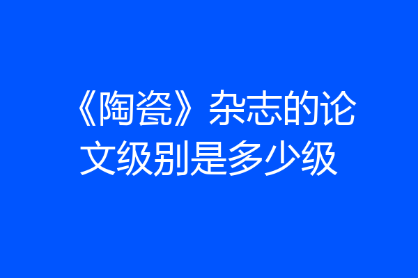 《陶瓷》杂志的论文级别是多少级