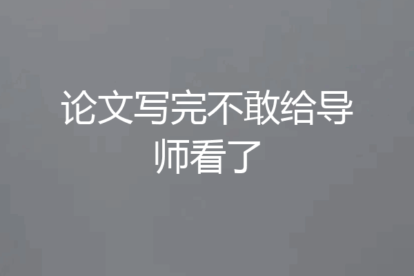 论文写完不敢给导师看了