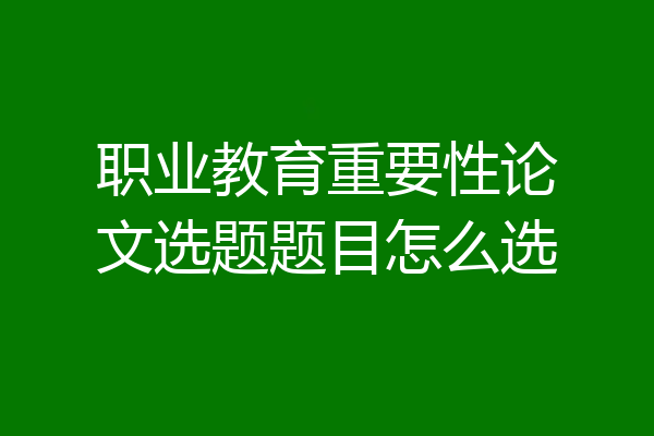 职业教育重要性论文选题题目怎么选