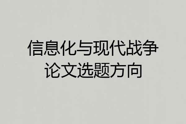 信息化与现代战争论文选题方向