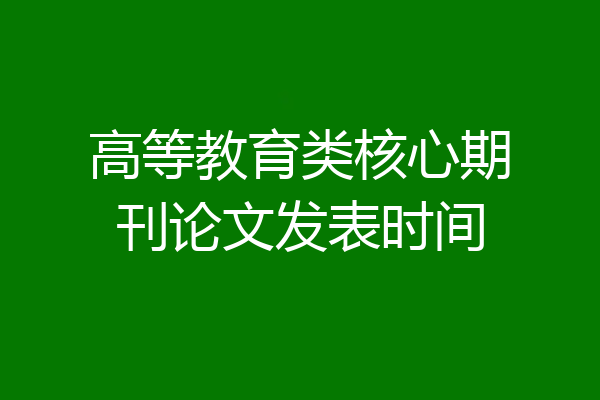 高等教育类核心期刊论文发表时间