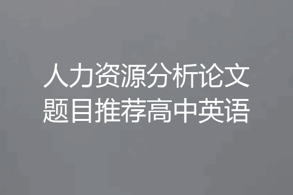 人力资源分析论文题目推荐高中英语