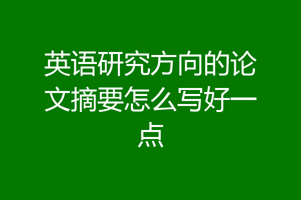 英语研究方向的论文摘要怎么写好一点