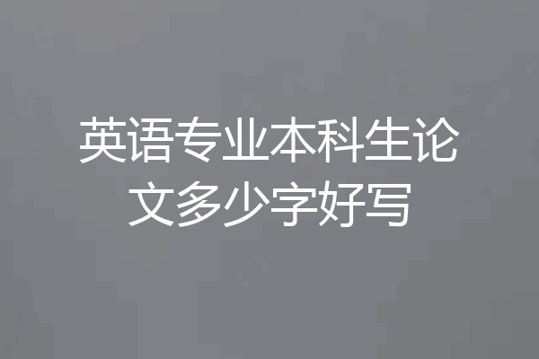 英语专业本科生论文多少字好写