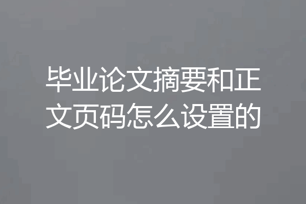 毕业论文摘要和正文页码怎么设置的