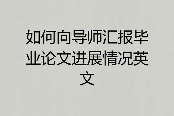 如何向导师汇报毕业论文进展情况英文