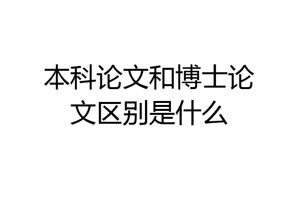 本科论文和博士论文区别是什么