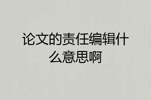 论文的责任编辑什么意思啊