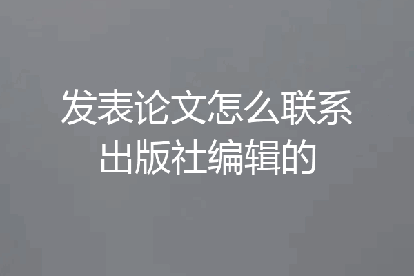 发表论文怎么联系出版社编辑的