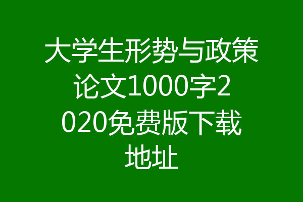 大学生形势与政策论文1000字2020免费版下载地址