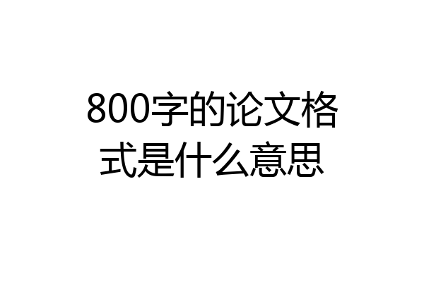 800字的论文格式是什么意思