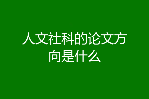 人文社科的论文方向是什么