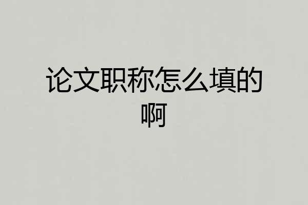 论文职称怎么填的啊