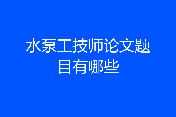 水泵工技师论文题目有哪些