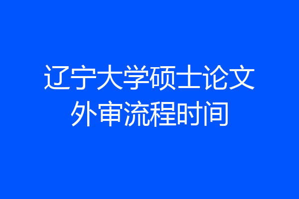 辽宁大学硕士论文外审流程时间