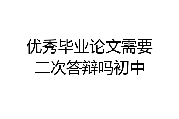 优秀毕业论文需要二次答辩吗初中