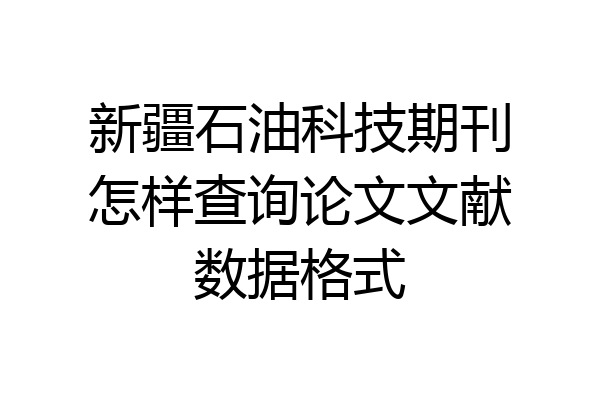 新疆石油科技期刊怎样查询论文文献数据格式
