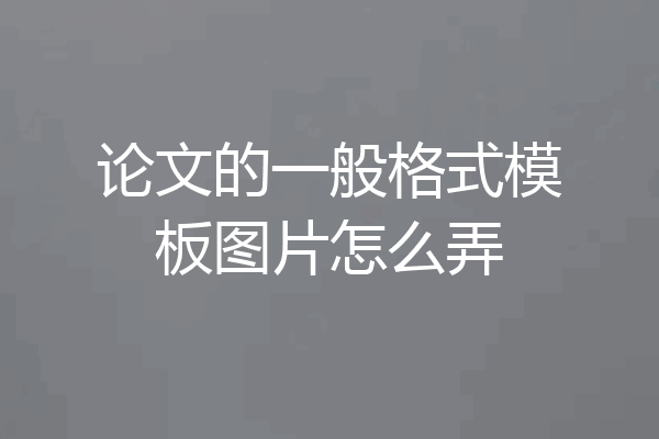 论文的一般格式模板图片怎么弄