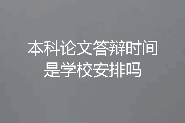 本科论文答辩时间是学校安排吗