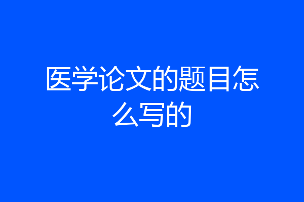 医学论文的题目怎么写的