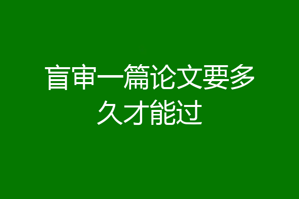 盲审一篇论文要多久才能过