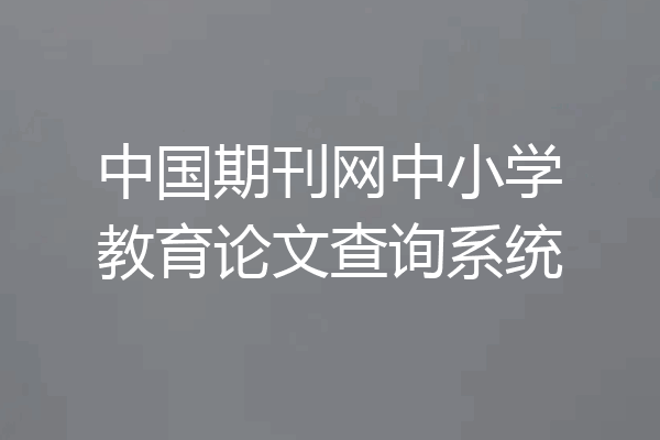 中国期刊网中小学教育论文查询系统