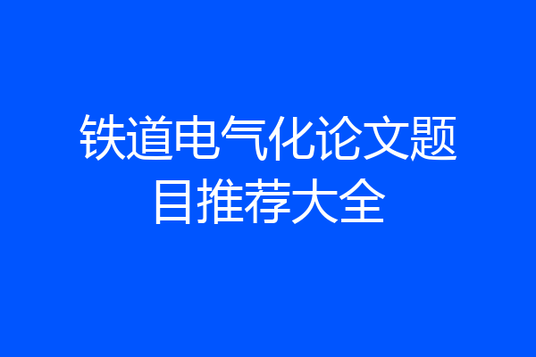 铁道电气化论文题目推荐大全