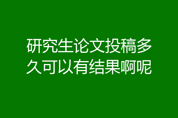 研究生论文投稿多久可以有结果啊呢