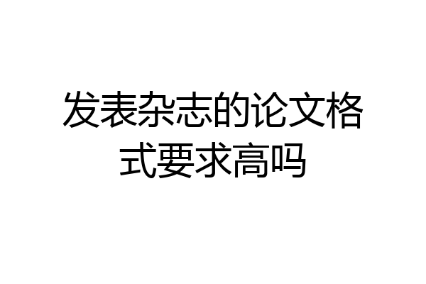 发表杂志的论文格式要求高吗