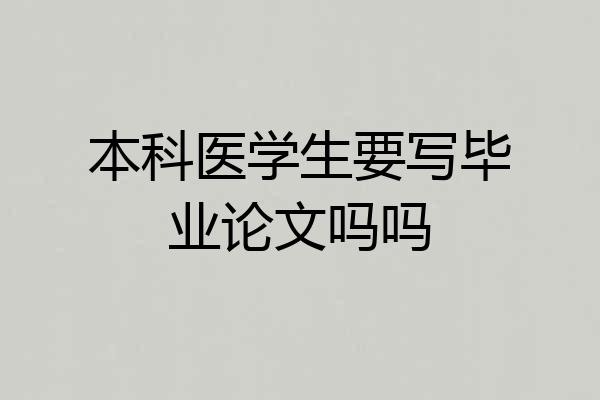 本科医学生要写毕业论文吗吗