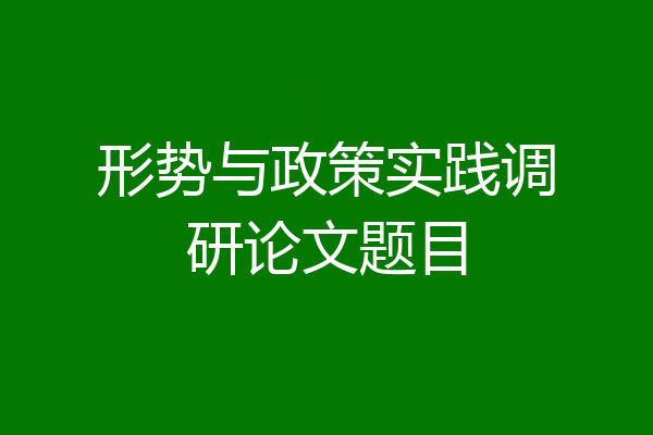形势与政策实践调研论文题目