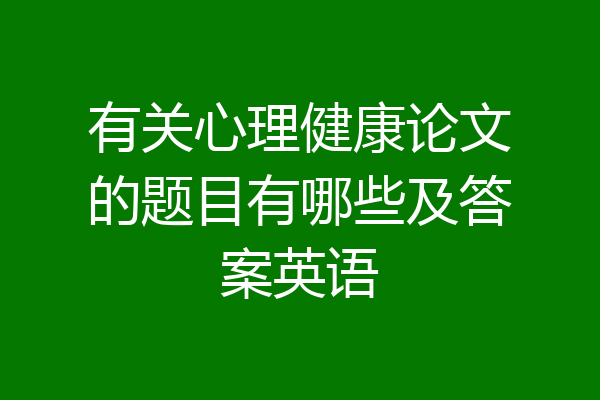 有关心理健康论文的题目有哪些及答案英语