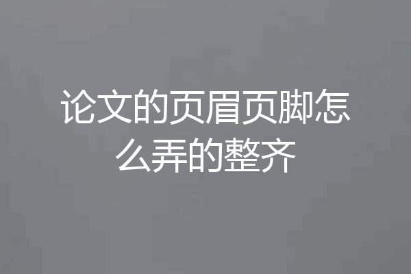 论文的页眉页脚怎么弄的整齐