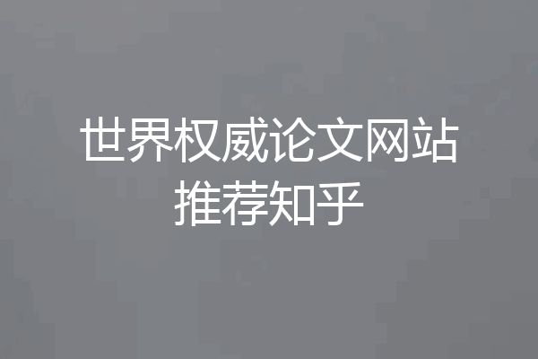 世界权威论文网站推荐知乎