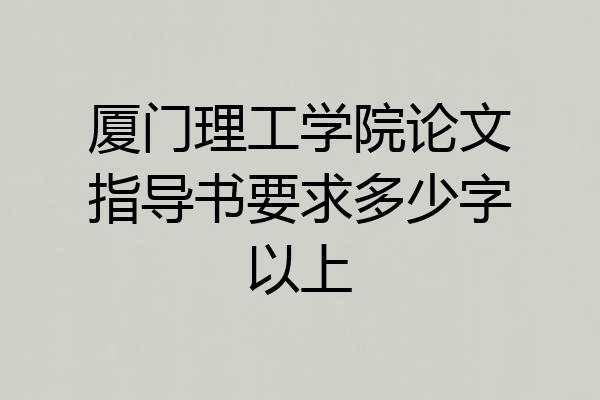 厦门理工学院论文指导书要求多少字以上