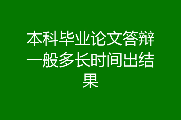 本科毕业论文答辩一般多长时间出结果