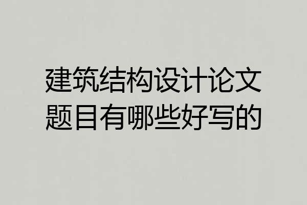 建筑结构设计论文题目有哪些好写的