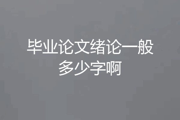 毕业论文绪论一般多少字啊