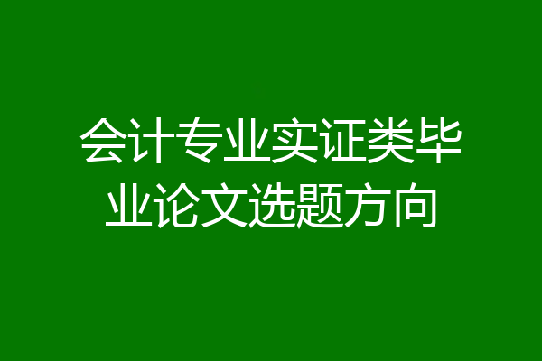 会计专业实证类毕业论文选题方向