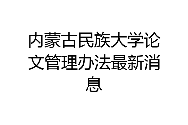 内蒙古民族大学论文管理办法最新消息
