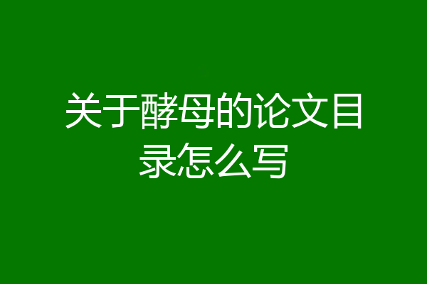 关于酵母的论文目录怎么写