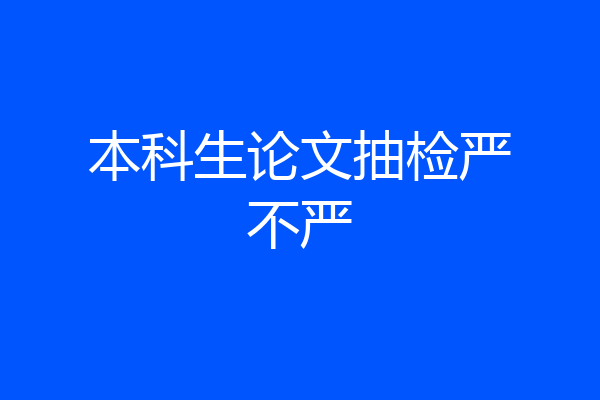 本科生论文抽检严不严