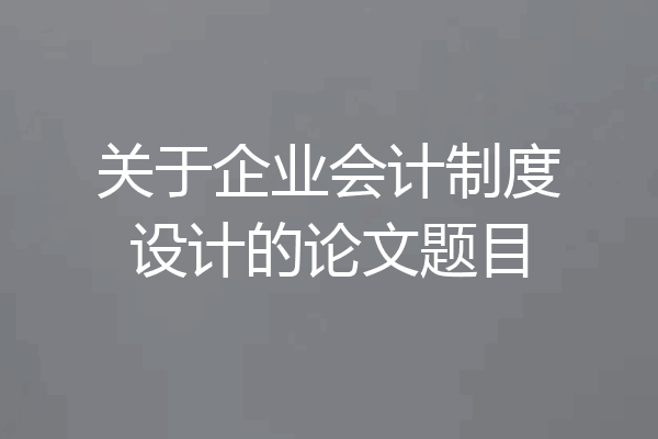 关于企业会计制度设计的论文题目