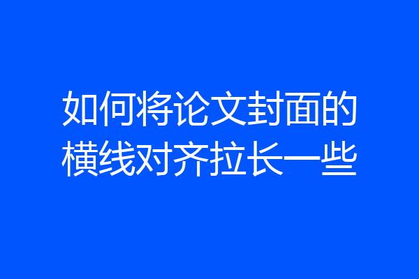 如何将论文封面的横线对齐拉长一些