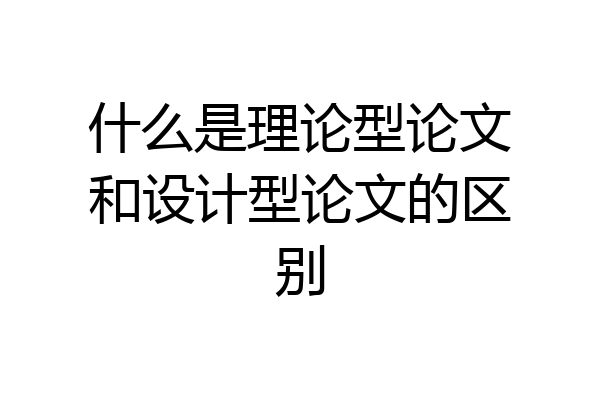 什么是理论型论文和设计型论文的区别